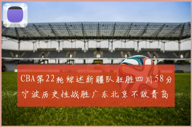 CBA第22轮综述新疆队狂胜四川58分宁波历史性战胜广东北京不敌青岛