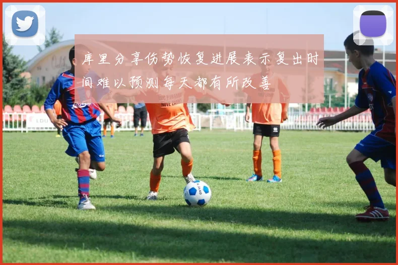 库里分享伤势恢复进展表示复出时间难以预测每天都有所改善