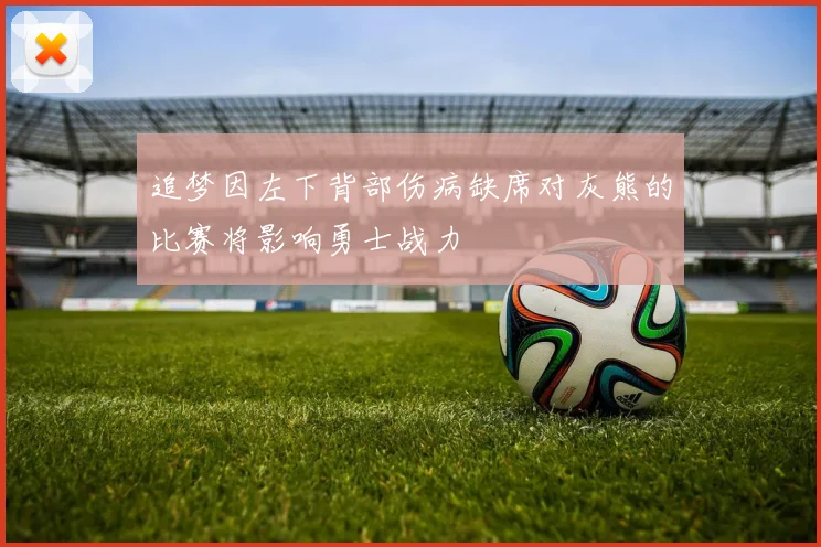 追梦因左下背部伤病缺席对灰熊的比赛将影响勇士战力