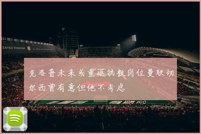 克洛普未来或重返执教岗位曼联切尔西曾有意但他不考虑