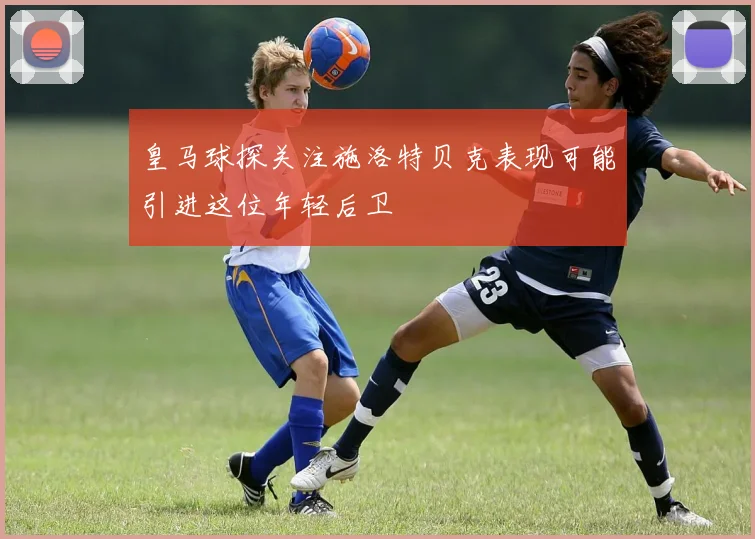 皇马球探关注施洛特贝克表现可能引进这位年轻后卫