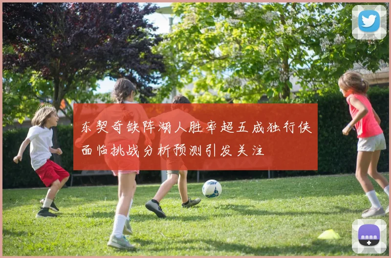 东契奇缺阵湖人胜率超五成独行侠面临挑战分析预测引发关注