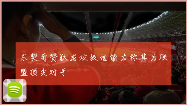 东契奇赞狄龙垃圾话能力称其为联盟顶尖对手
