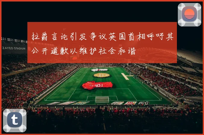 拉爵言论引发争议英国首相呼吁其公开道歉以维护社会和谐