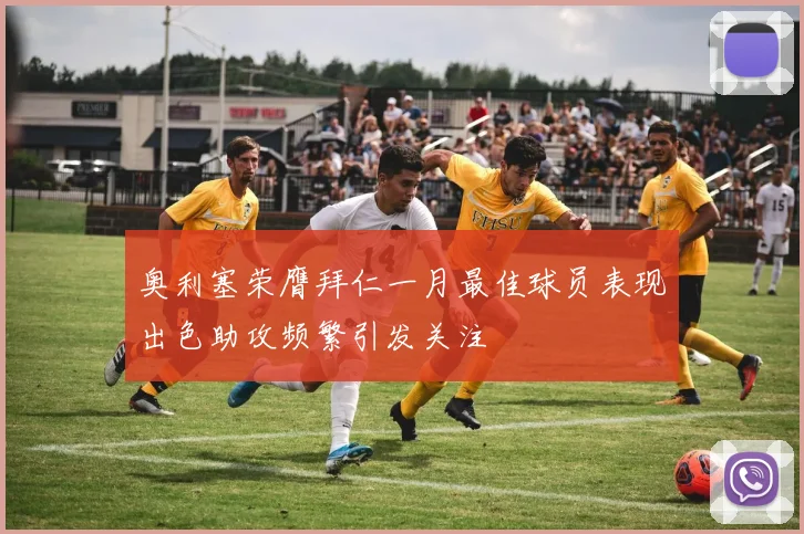 奥利塞荣膺拜仁一月最佳球员表现出色助攻频繁引发关注
