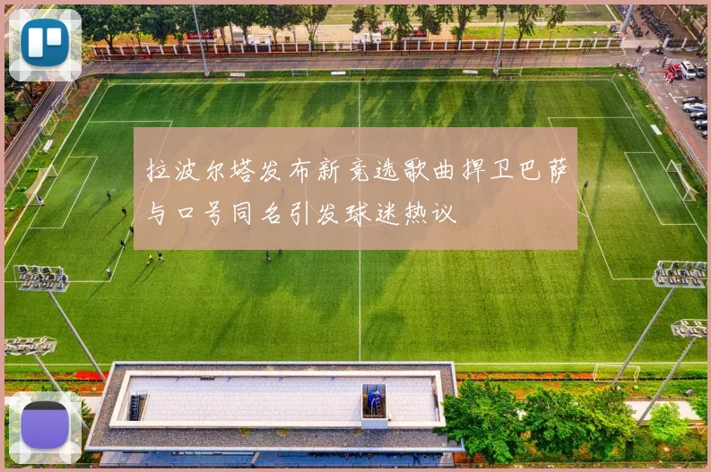 拉波尔塔发布新竞选歌曲捍卫巴萨与口号同名引发球迷热议
