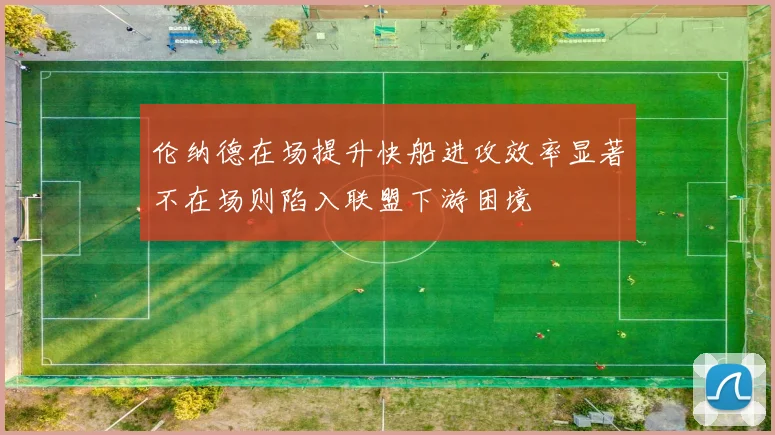 伦纳德在场提升快船进攻效率显著不在场则陷入联盟下游困境