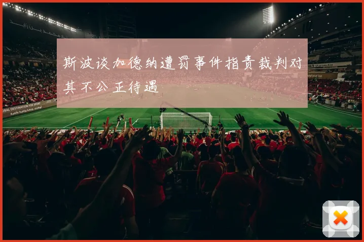斯波谈加德纳遭罚事件指责裁判对其不公正待遇