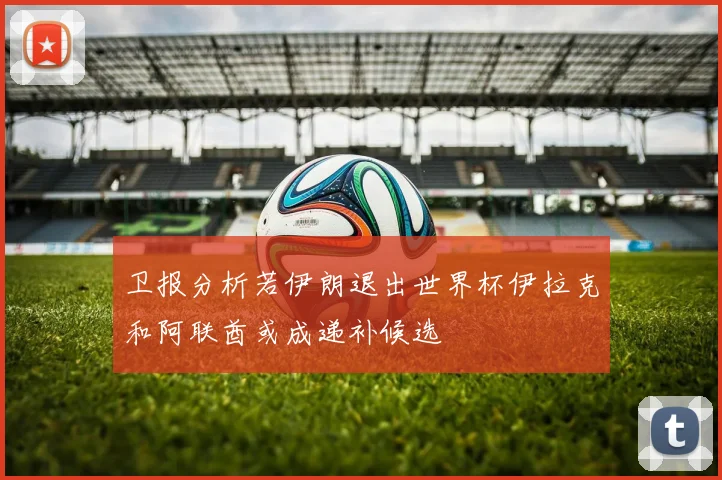 卫报分析若伊朗退出世界杯伊拉克和阿联酋或成递补候选