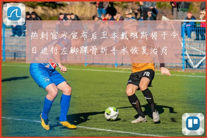 热刺官方宣布后卫本戴维斯将于今日进行左脚踝骨折手术恢复治疗