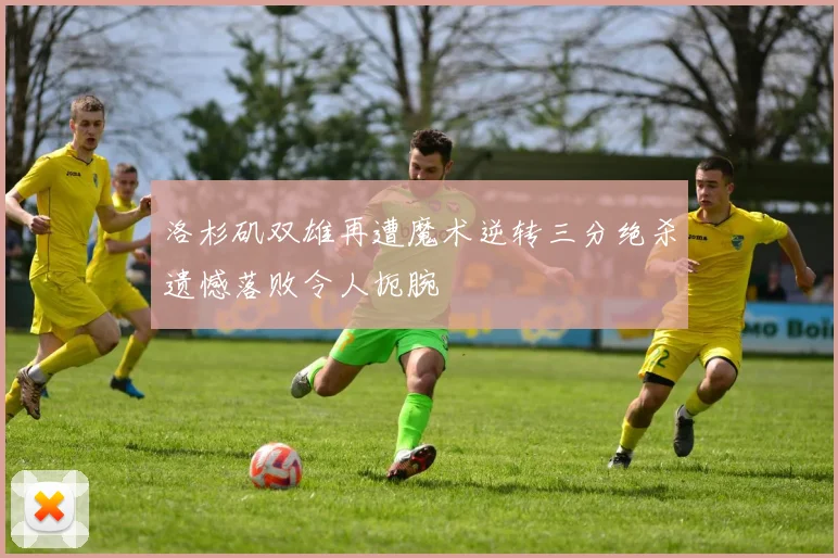 洛杉矶双雄再遭魔术逆转三分绝杀遗憾落败令人扼腕