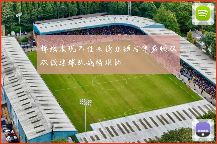 锋线表现不佳米德尔顿与华盛顿双双低迷球队战绩堪忧